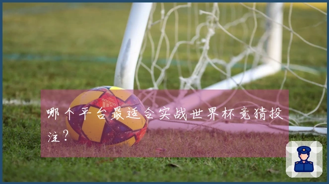 哪个平台最适合实战世界杯竞猜投注？
