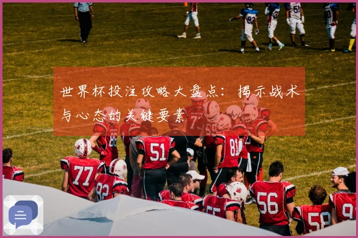 世界杯投注攻略大盘点：揭示战术与心态的关键要素