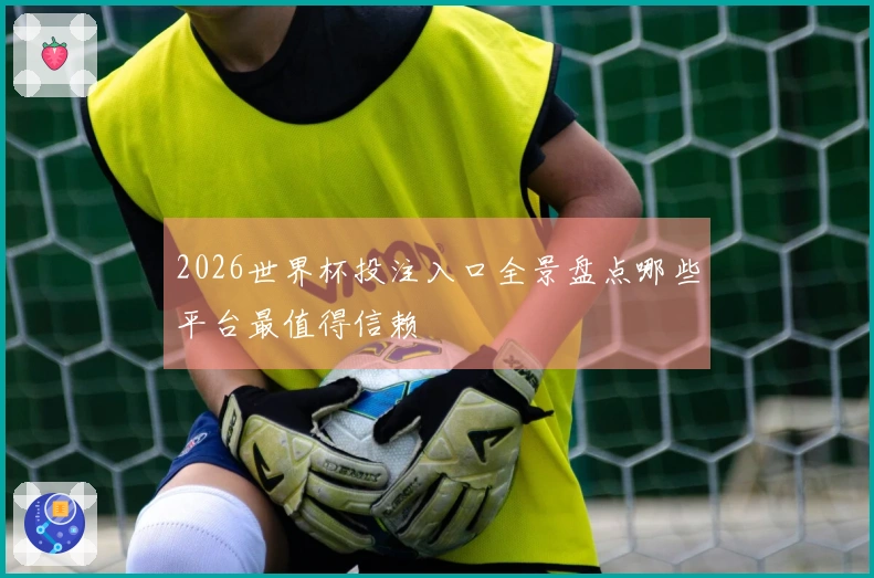 2026世界杯投注入口全景盘点哪些平台最值得信赖