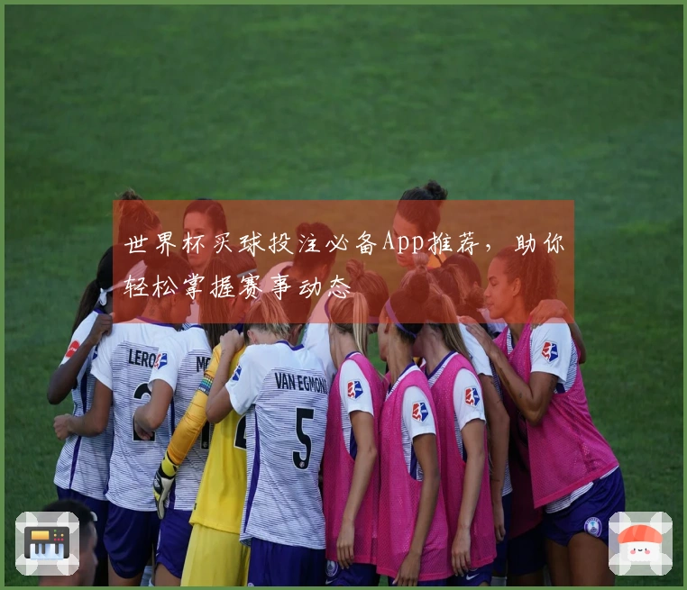 世界杯买球投注必备App推荐，助你轻松掌握赛事动态