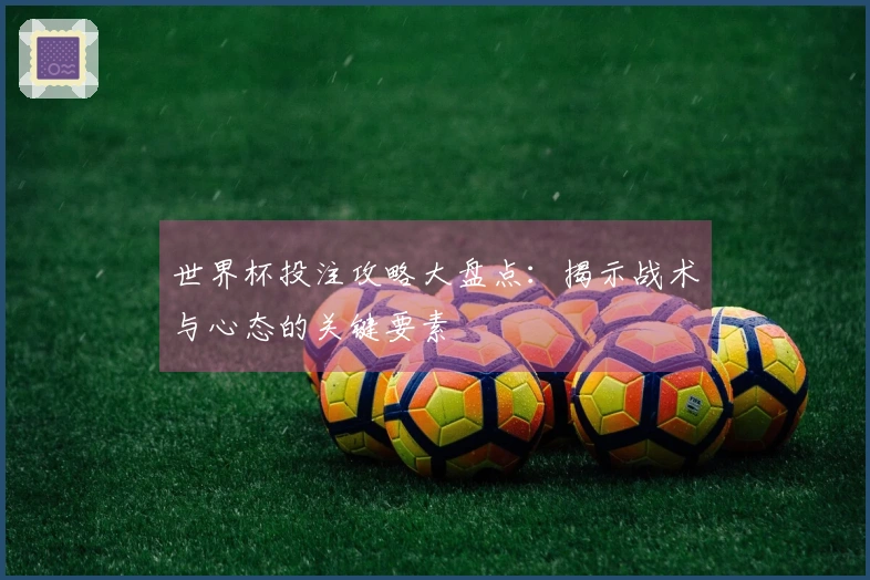 世界杯投注攻略大盘点：揭示战术与心态的关键要素
