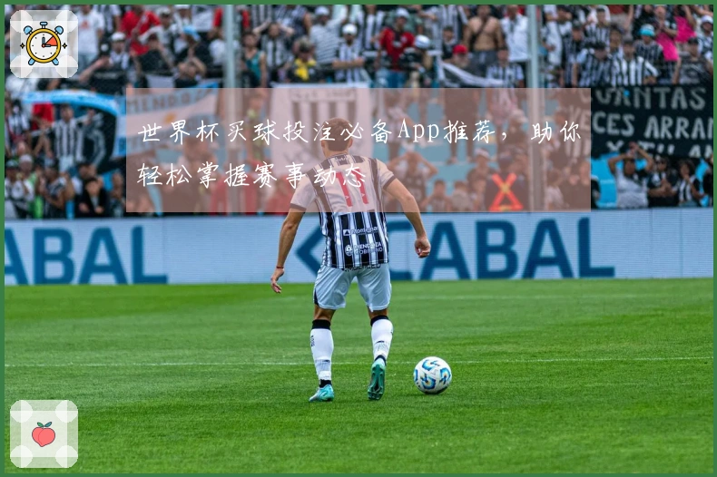 世界杯买球投注必备App推荐，助你轻松掌握赛事动态
