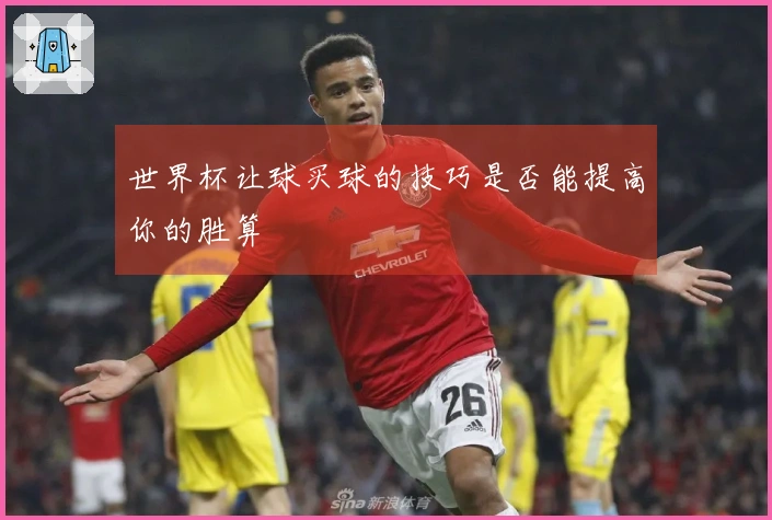 世界杯让球买球的技巧是否能提高你的胜算