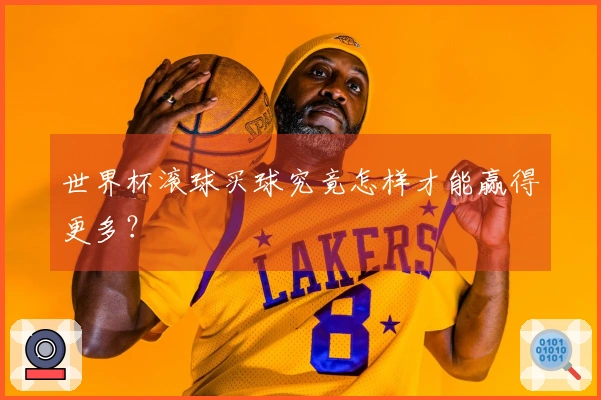 世界杯滚球买球究竟怎样才能赢得更多？